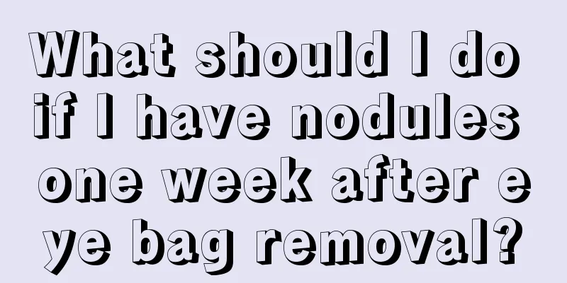 What should I do if I have nodules one week after eye bag removal?