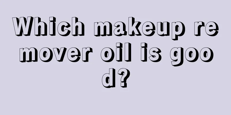 Which makeup remover oil is good?