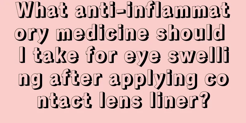 What anti-inflammatory medicine should I take for eye swelling after applying contact lens liner?