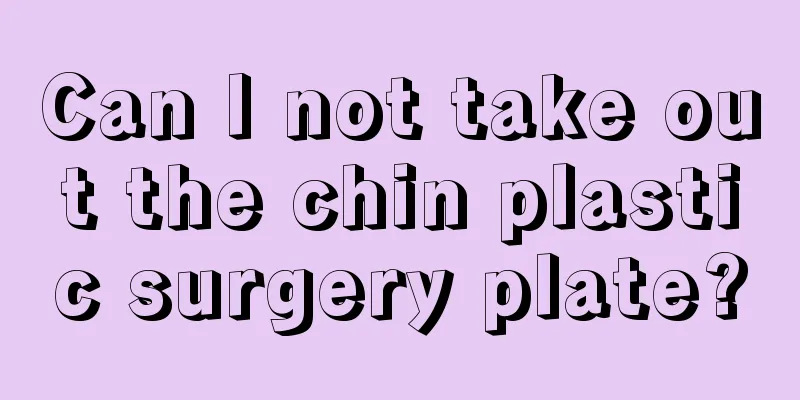 Can I not take out the chin plastic surgery plate?