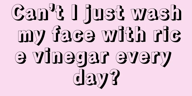 Can’t I just wash my face with rice vinegar every day?