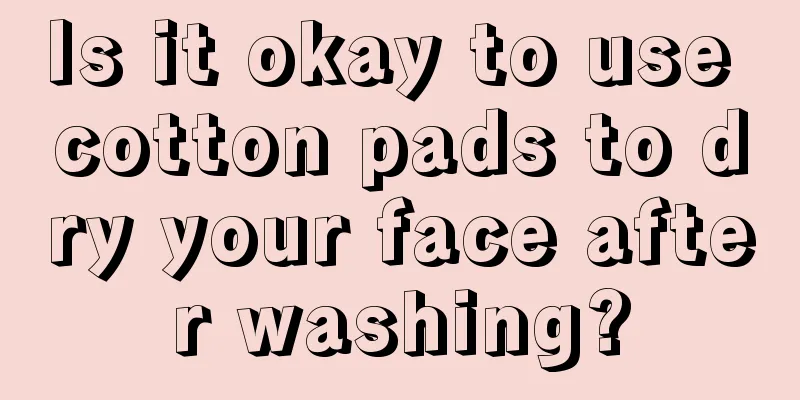 Is it okay to use cotton pads to dry your face after washing?