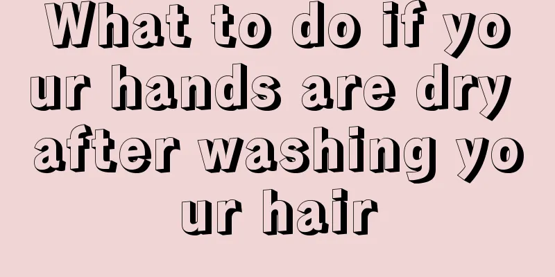 What to do if your hands are dry after washing your hair