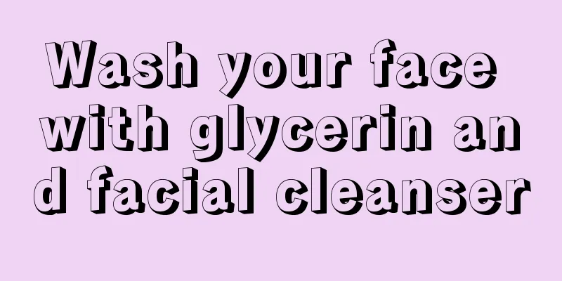 Wash your face with glycerin and facial cleanser