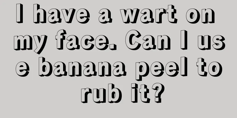 I have a wart on my face. Can I use banana peel to rub it?