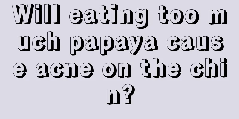 Will eating too much papaya cause acne on the chin?