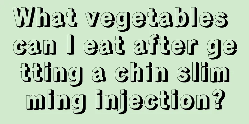 What vegetables can I eat after getting a chin slimming injection?