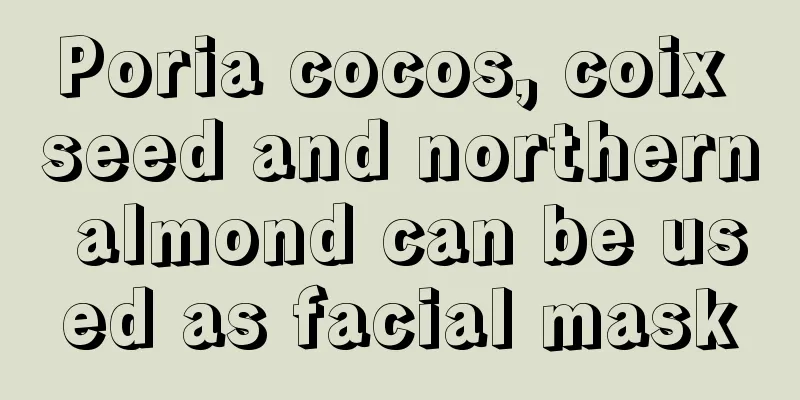 Poria cocos, coix seed and northern almond can be used as facial mask