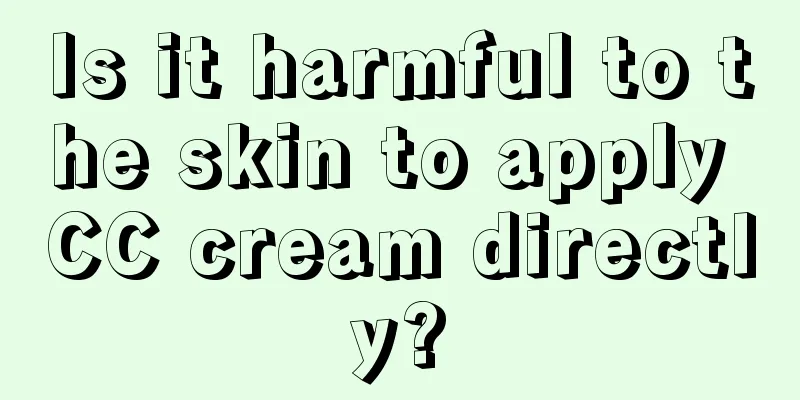 Is it harmful to the skin to apply CC cream directly?