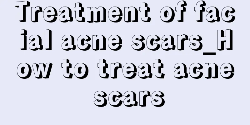 Treatment of facial acne scars_How to treat acne scars