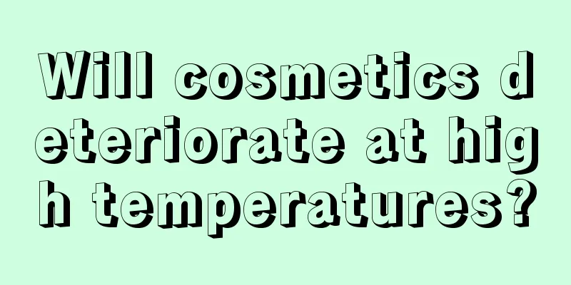 Will cosmetics deteriorate at high temperatures?