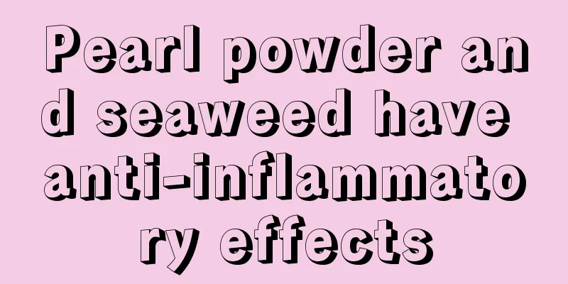 Pearl powder and seaweed have anti-inflammatory effects