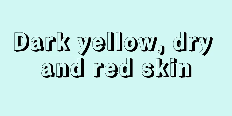 Dark yellow, dry and red skin