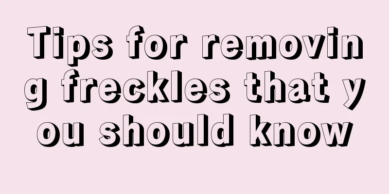 Tips for removing freckles that you should know