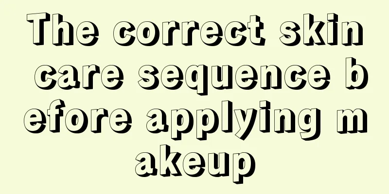 The correct skin care sequence before applying makeup