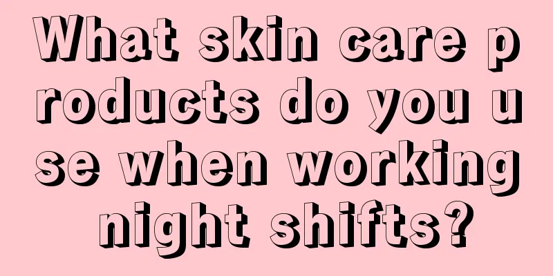 What skin care products do you use when working night shifts?