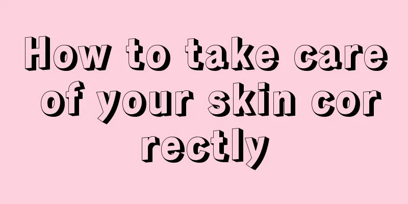 How to take care of your skin correctly