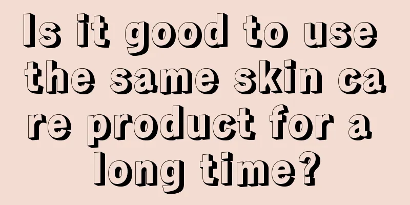 Is it good to use the same skin care product for a long time?