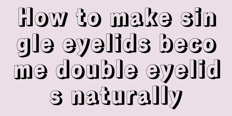 How to make single eyelids become double eyelids naturally