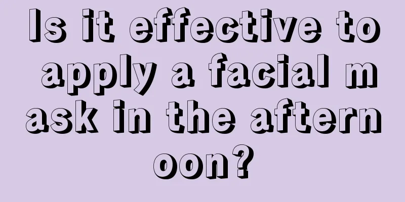 Is it effective to apply a facial mask in the afternoon?