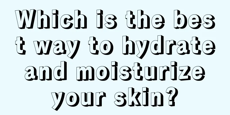 Which is the best way to hydrate and moisturize your skin?