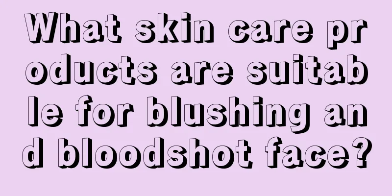 What skin care products are suitable for blushing and bloodshot face?