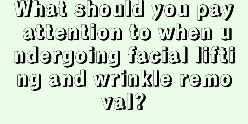 What should you pay attention to when undergoing facial lifting and wrinkle removal?