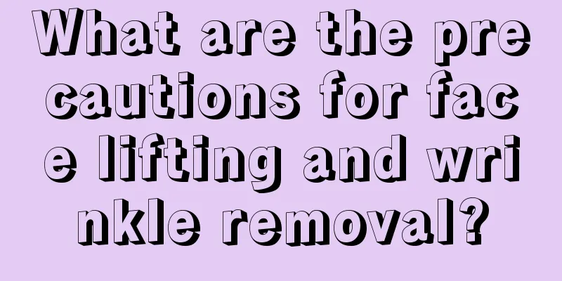 What are the precautions for face lifting and wrinkle removal?