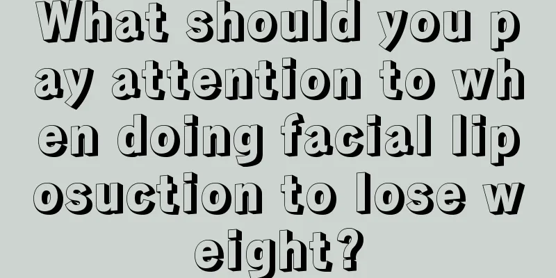 What should you pay attention to when doing facial liposuction to lose weight?