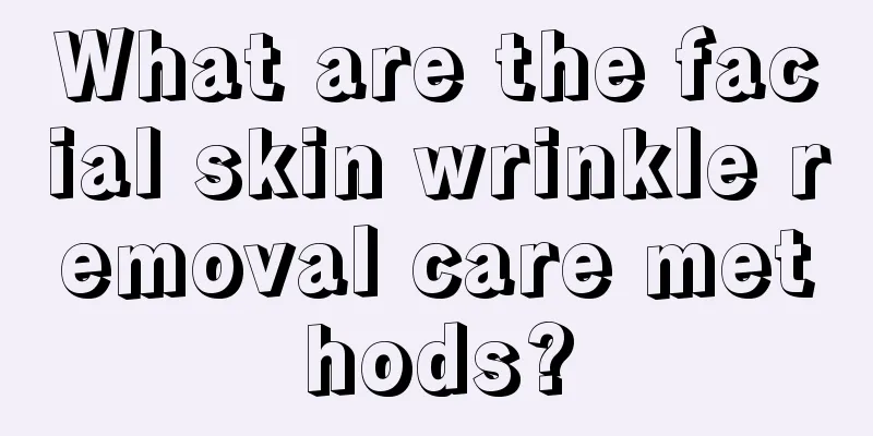 What are the facial skin wrinkle removal care methods?