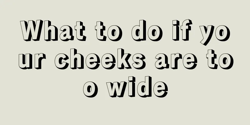 What to do if your cheeks are too wide