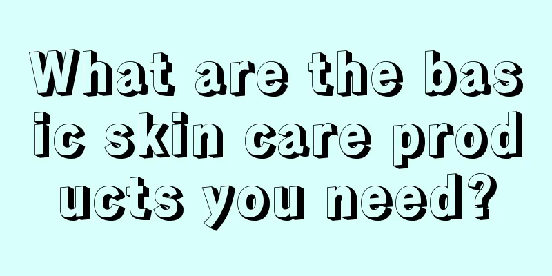 What are the basic skin care products you need?