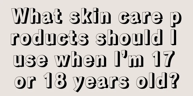 What skin care products should I use when I’m 17 or 18 years old?