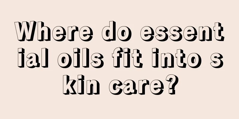 Where do essential oils fit into skin care?