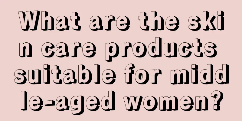 What are the skin care products suitable for middle-aged women?