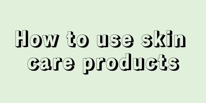 How to use skin care products