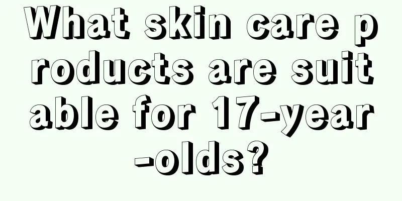 What skin care products are suitable for 17-year-olds?