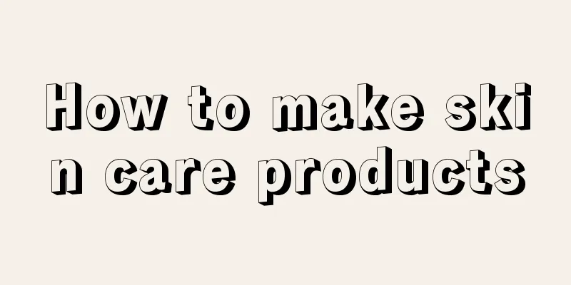 How to make skin care products