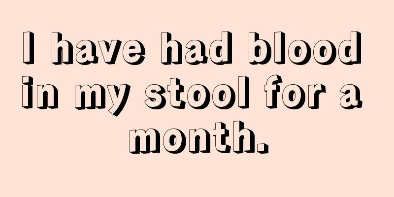 I have had blood in my stool for a month.