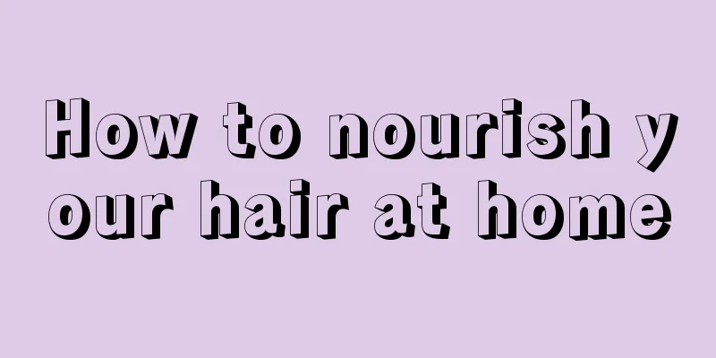 How to nourish your hair at home