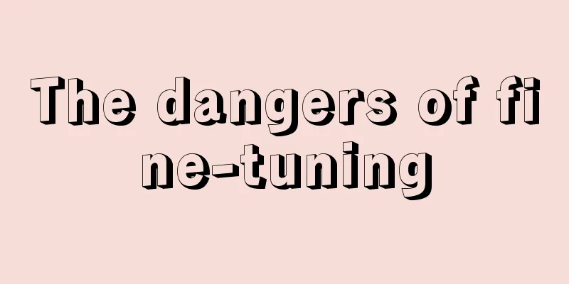 The dangers of fine-tuning