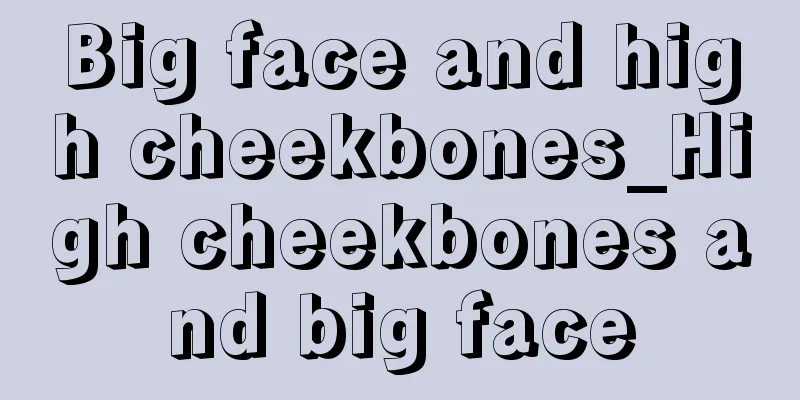 Big face and high cheekbones_High cheekbones and big face