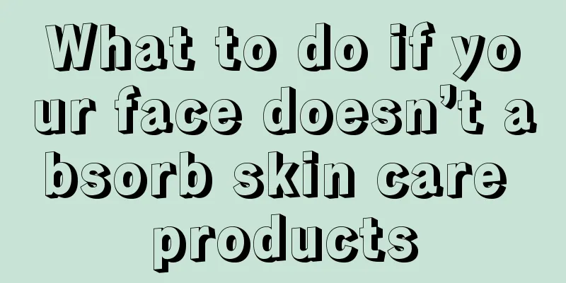 What to do if your face doesn’t absorb skin care products