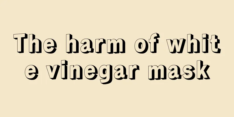 The harm of white vinegar mask