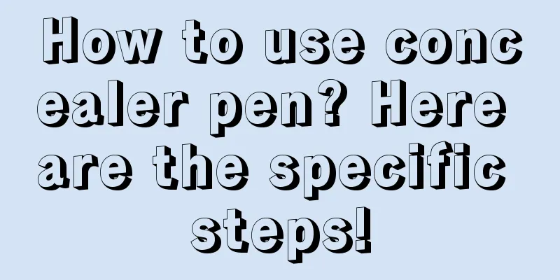 How to use concealer pen? Here are the specific steps!