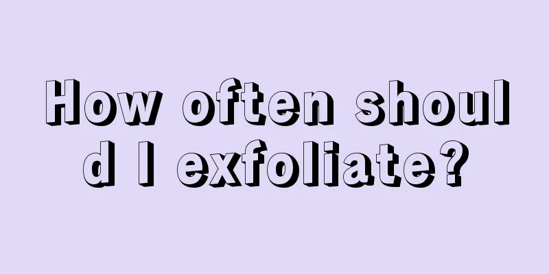 How often should I exfoliate?