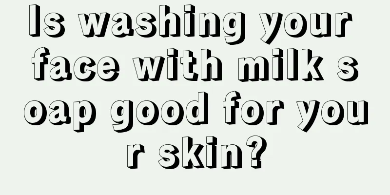 Is washing your face with milk soap good for your skin?