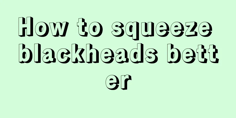 How to squeeze blackheads better