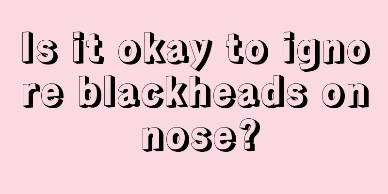 Is it okay to ignore blackheads on nose?