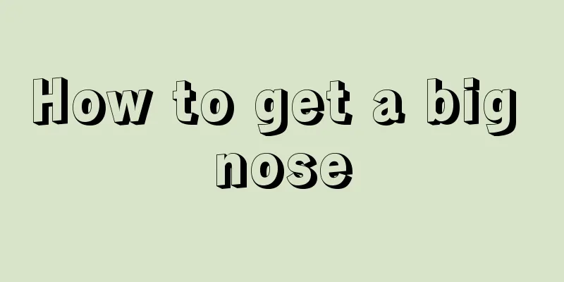 How to get a big nose